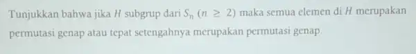 Tunjukkan bahwa jika H subgrup dari S_(n)(ngeqslant 2) maka semua elemen di H merupakan permutasi genap atau tepat setengahnya merupakan permutasi genap.