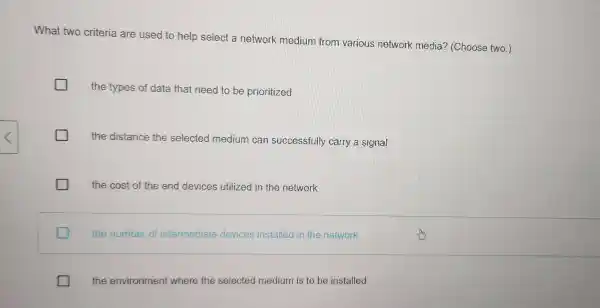 What two criteria are used to help select a network medium from various network media?(Choose two.) the types of data that need to be