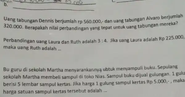 Uang tabungan Dennis berjumlah rp 560.000,- dan uang tabungan Alvaro berjumlah 320.000 Berapakah nilai perbandingar yang tepat untuk uang tabungan mereka? Perbandingan uang Laura