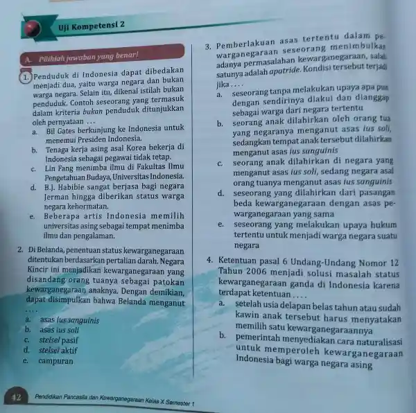 Uji Kompetensi 2 A. Pilihlah jawaban yang benar! 1. Penduduk di Indonesia dapat dibedakan menjadi dua yaitu warga negara dan bukan warga negara .