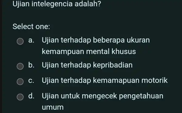 Ujian intelege ncia adalah? Select one: a. Ujian terhadap beberapa ukuran kema ampuan mental khusus b. Ujian terhadap kepribadian c. Ujian terhadap kemamapuan motorik