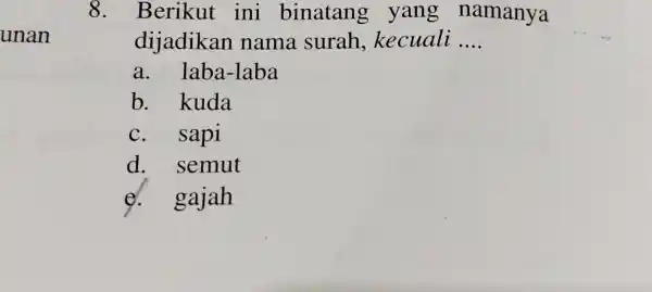 unan 8. Berikut ini binatang , yang namanya dijadikan nama surah , kecuali __ a. laba-laba b. kuda sapi d. semut e. gajah