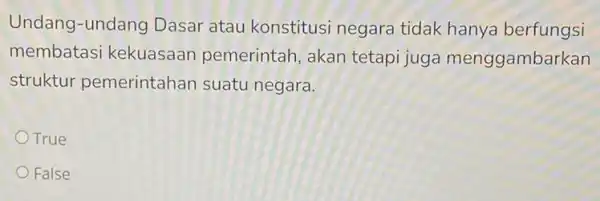 Undang-undang Dasar atau konstitusi negara tidak hanya berfungsi membatasi kekuasaan pemerintah, akan tetapi juga menggambarkan struktur pemerintahan suatu negara. OTrue False