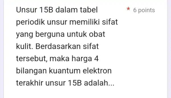 Unsur 15B dalam tabel periodik unsur memiliki sifat yang berguna untuk obat kulit. Berdasark an sifat tersebut, maka harga 4 bilangan kuantum elektron terakhir