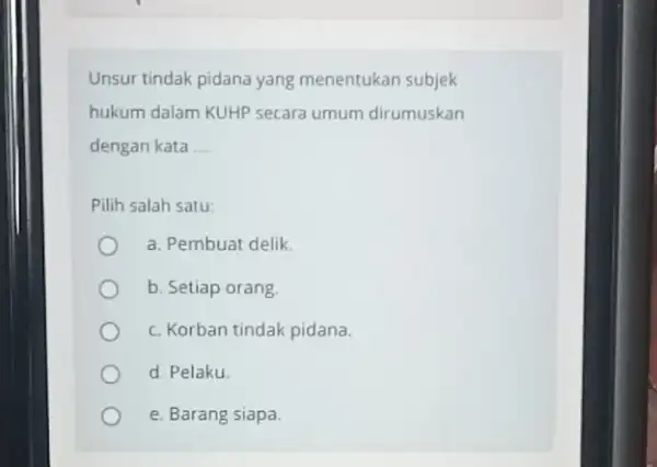 Unsur tindak pidana yang menentukan subjek hukum dalam KUHP secara umum dirumuskan dengan kata __ Pilih salah satu: a. Pembuat delik. b. Setiap orang