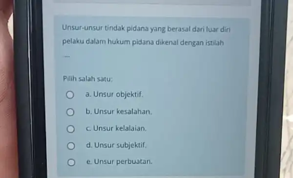 Unsur-unsur tindak pidana yang berasal dari luar diri pelaku dalam hukum pidana dikenal dengan istilah __ Pilih salah satu: a. Unsur objektif b. Unsur