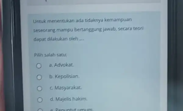 Untuk menentukan ada tidaknya kemampuan seseorang mampu bertanggung jawab, secara teori dapat dilakukan oleh __ Pilih salah satu: a. Advokat b. Kepolisian. c. Masyarakat.