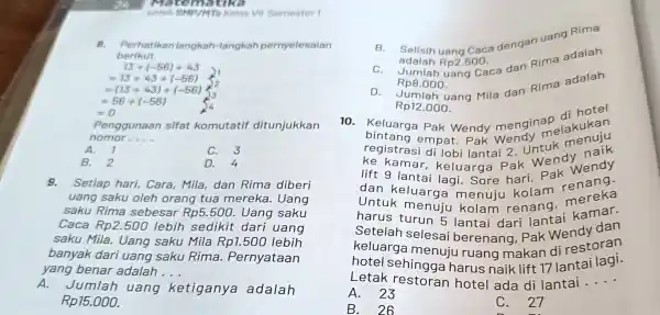 untuk SMP/MTs Kelas Vil Semester 1 B. Perhatikanlangkah -langkah pernyelesaian berikut. 13+(-56)+43 21 =13+43+(-56) =(13+43)+(-56) =56+(-56) =0 Penggunaan sifat komutatif ditunjukkan nomor __ A.