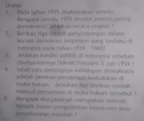 Uraian 1. Pada tahun 1955 dilaksana kan pemilu. Mengapa pemilu 1955 disebut pemilu paling demokratis Jelaskan secara singkat! 2. Berikan tiga contoh penyimpang an