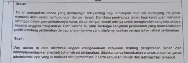 Uraian Tanah merupakan benda yang mempunyai arti penting bagi kehidupan manusia sepanjang hidupnya manusia akan selalu dengan tanah. Demikian pentingnya tanah bagi kehidupan manusia