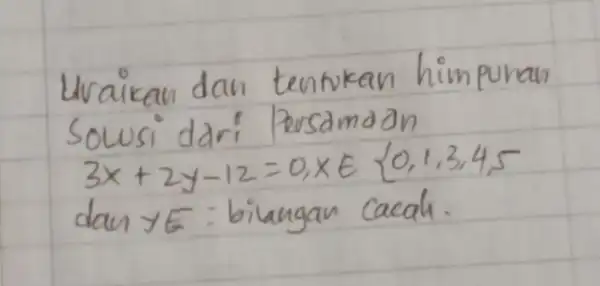 Uraikan dan tentukan himpunan Solusi dari Persamadn [ 3 x+2 y-12=0, x in{0,1,3,4,5 ] dan y E : bilungan cacah.