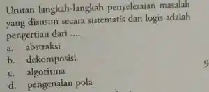 Urutan langkah-langkah penyelesaian masalah yang disusun secara sistematis dan logis adalah pengertian dari __ a. abstraksi b. dekomposisi c. algoritma d. pengenalan pola 9