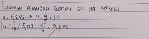 Urutkan Bilangan Berikut dari yg terkecil a. 6, 28 ;-7,11 ; (4)/(5) ; 1,2 b. -(2)/(15) ; 5,02 ;-3 (1)/(4) ; 0,676