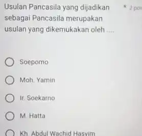 Usulan Pancasila yang dijadikan sebagai Pancasila merupakan usulan yang dikemukakan oleh __ Soepomo Moh. Yamin Ir. Soekarno M. Hatta Kh. Abdul Wachid Hasyim 2