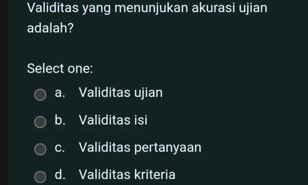 Validitas yang menunjukar akurasi ujian adalah? Select one: a . Validitas ujian b.Validitas isi c. Validitas pertanyaan d . Validitas kriteria