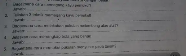 variyadi berikut dengan benan 1. Bagaimana cara memegang kayu pemukul? Jawab: ....... __ 2. Tuliskan 3 teknik memegang kayu pemukul! Jawab: __ 3. Bagaimana