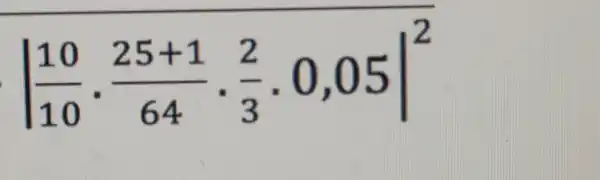 vert (10)/(10)cdot (25+1)/(64)cdot (2)/(3)cdot 0,05vert ^2