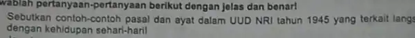 wablah pertanyaan-pertanyaan berikut dengan jelas dan benari Sebutkan contoh-contoh pasal dan ayat dalam UUD NRI tahun 1945 yang terkait langs dengan kehidupan sehari-haril