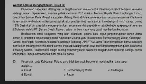 Wacana I (Untuk mengerjakan no. 83 s/d 84) Pemerintah Kabupaten Malang saat ini tengah mencari investor untuk membangun pabrik semen di kawasan Malang Selatan.