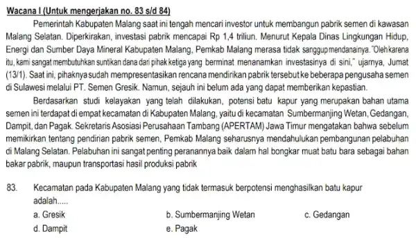 Wacana I (Untuk mengerjakan no . 83 s/d 84) Pemerintah Kabupaten Malang saat ini tengah mencari investor untuk membangun pabrik semen di kawasan Malang