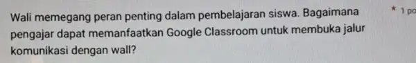 Wali memegang peran penting dalam pembelajaran siswa Bagaimana pengajar dapat memanfaatkan Google Classroom untuk membuka jalur komunikasi dengan wall? 1 po