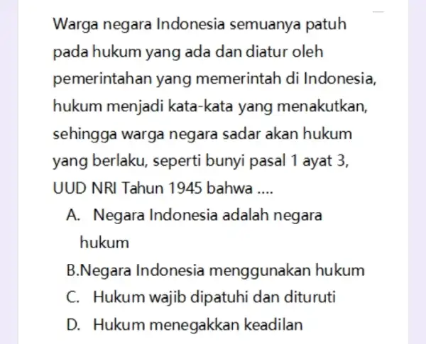 Warga negara Indonesia semuanya patuh pada hukum yang ada dan diatur oleh pemerintahan yang memerintah di Indonesia, hukum menjadi kata-kata yang menakutkan. sehingga warga