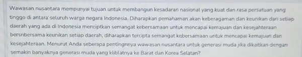 Wawasan nusantara mempunyai tujuan untuk membangun kesadaran nasional yang kuat dan rasa persatuan yang tinggo di antara'seluruh warga negara Indonesia Diharapkan pemahaman akan keberagaman