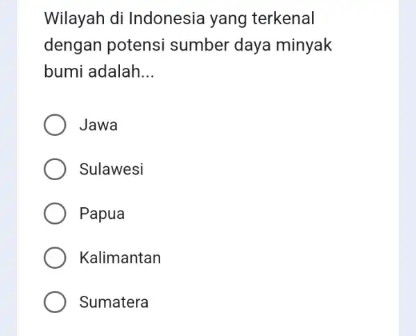 Wilayah di Indonesia yang terkenal dengan potensi sumber daya minyak bumi adalah __ Jawa Sulawesi Papua Kalimantan Sumatera