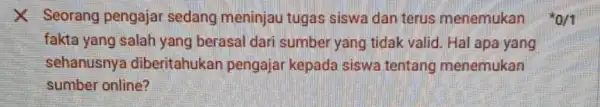 X Seorang pengajar sedang meninjau tugas siswa dan terus menemukan fakta yang salah yang berasal dari sumber yang tidak valid. Hal apa yang sehanusnya