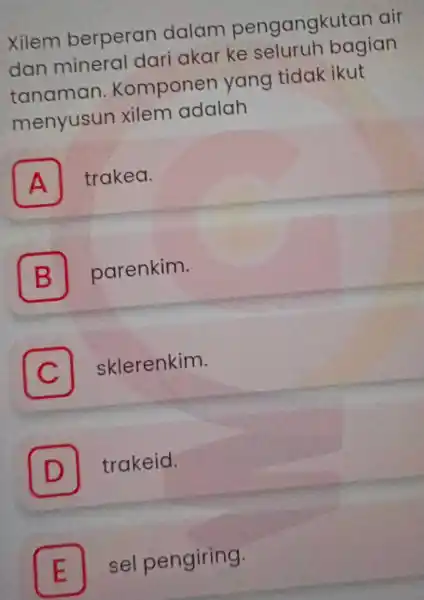 Xilem berperan dalam pengangku tan air dan mineral dari akar ke seluruh bagian tanaman Komponen yang tidak ikut menyusun xilem adalah A A trakea.