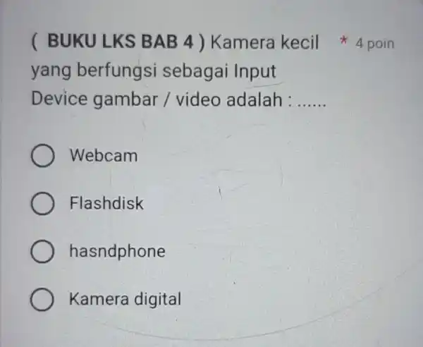 yang berfungs i sebagai Input Device gambar / video adalah : __ Webcam Flashdisk hasndphone Kamera digital ( BUKU LKS BAB 4 ) Kamera