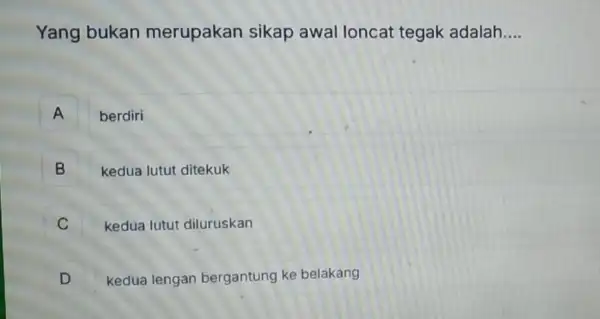 Yang bukan merupakan sikap awal loncat tegak adalah __ A berdiri B kedua lutut ditekuk B kedua lutut diluruskan c D D kedua lengan