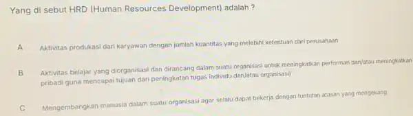 Yang di sebut HRD (Human Resources Development) adalah? A Aktivitas produkasi dari karyawan dengan jumlah kuantitas yang melebihi ketentuan dari perusahaan A B pribadi