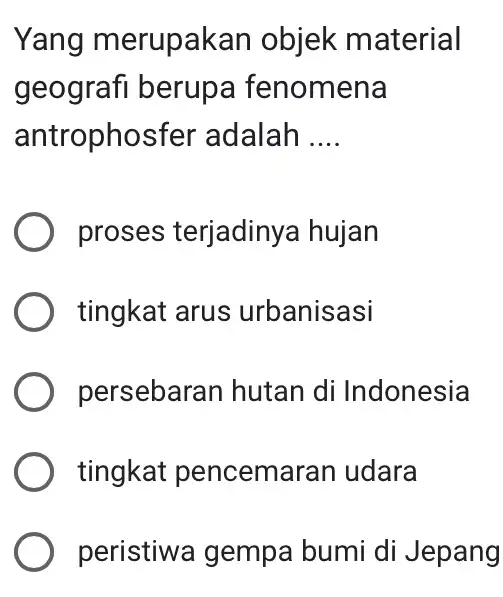 Yang merupakan objek material geografi berupa fenomena antrophosfer adalah __ proses terjadinya I hujan tingkat arus urbanisasi persebaran hutan di Indonesia tingkat pencemaran udara