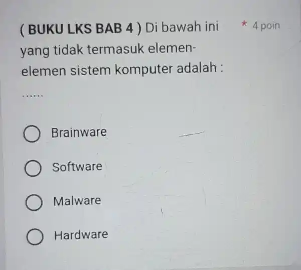 yang tidak termasuk elemen- elemen sistem komputer adalah : __ Brainware Software Malware Hardware ( BUKU LKS BAB 4 ) Di bawah ini 4