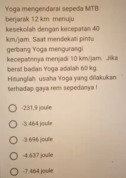 Yoga mengenda rai sepeda MTB berjarak 12 km menuju kesekolah dengan kecepatan 40 km/jam Saat mendekati pintu gerbang Yoga mengurangi kecepatnnya menjadi 10km/jam Jika