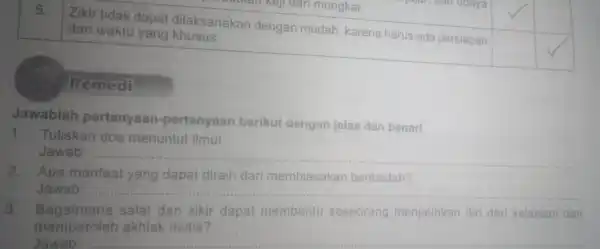 Zikir tidak dapat dilaksanakan dengan mudah, karena harus ada persiapan dan waktu yang khusus. square square square square Remedi Jawablah pertanyaan -pertanyaan berikut dengan