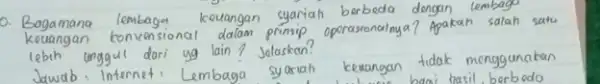 0. Bagamana syariah berbeda dengan lembagu keuangan convensional dalam primip operasronalnya? Apakan salah satu lebth unggul dari yg lain 7 Jalaskan? Jawab:Internet Lembaga syariah