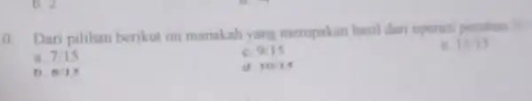 0 Dari pilihan berikut ini manakah yang merupakan hasil dari operasi pecahan is 11/15 a 7/15 c. 9:15 1). 815 1011