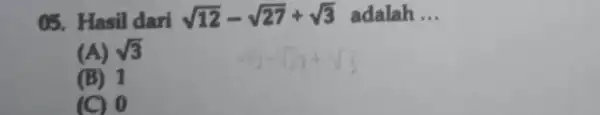 05. Hasil dari sqrt (12)-sqrt (27)+sqrt (3) adalah __ (A) sqrt (3) (B) 1 (C) 0