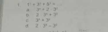 1. 1^2+3^3+5^3=ldots . a. 3^4+2cdot 3^2 b. 2cdot 3^4+3^2 C. 3^4+3^2 d 2cdot 3^4-3^2