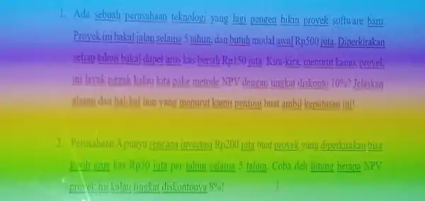 1. Ada sebuah perusahaan teknologi yang lagi pengen bikin proyek software baru. Proyek ini bakal jalan selama 5 tahun dan butuh modal awal Rp500