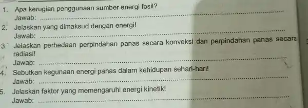 1. Apa kerugian penggunaan sumber energi fosil? Jawab __ 2. Jelaskan yang dimaksud dengan energi! Jawab : ............... __ 3. Jelaskan perbedaan perpindahan panas