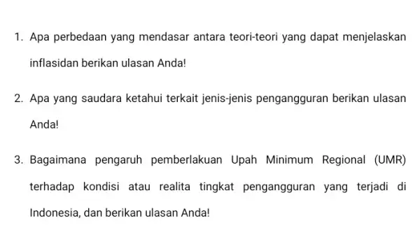 1. Apa perbedaan yang mendasar antara teori-teori yang dapat menjelaskan inflasidan berikan ulasan Anda! 2. Apa yang saudara ketahui terkait jenis-jenis pengangguran berikan ulasan