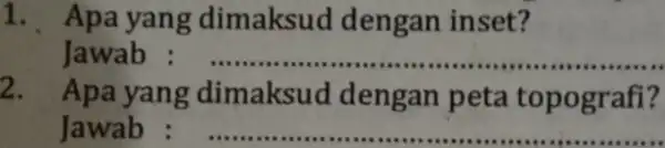 1. Apa yang dimaksu d dengan inset? Jawab : __ 2. Apa yang dimaksud dengan peta topografi? Jawab : __