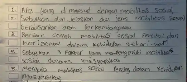 1. Apa yang dimaksud dengan mobilitas sosial 2. Sebutkan dan jelaskan dua jenis mobilitas sosial berdasarkan arah perkembangannya 3. Berikan contoh mobilitas sosial Fertikal