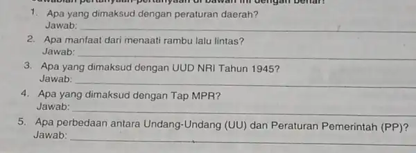 1. Apa yang dimaksud dengan peraturan daerah? Jawab: __ 2. Apa manfaat dari menaati rambu lalu lintas? Jawab: __ 3. Apa yang dimaksud dengan