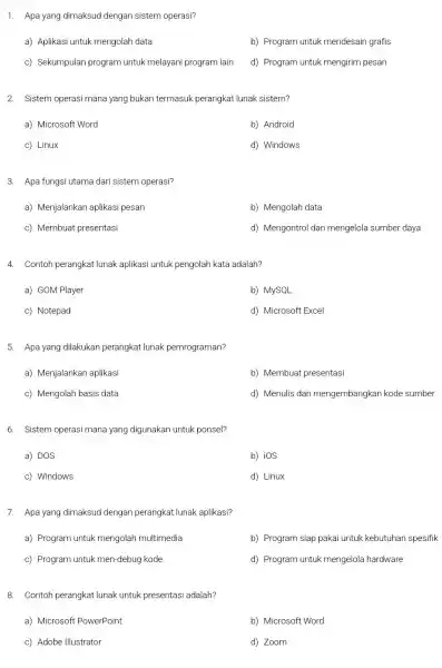 1. Apa yang dimaksud dengan sistem operasi? a) Aplikasi untuk mengolah data b) Program untuk mendesain grafis c) Sekumpulan program untuk melayani program lain