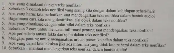 1. Apa yang dimaksud dengan teks nonfiksi? 2. Sebutkan 3 contoh teks nonfiksi yang sering kita dengar dalam kehidupan sehari-hari! 3. Apa yang harus