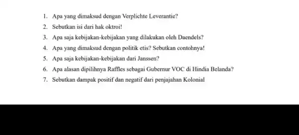 1. Apa yang dimaksud dengan Verplichte Leverantie? 2. Sebutkan isi dari hak oktroi! 3. Apa saja kebijakan -kebijakan yang dilakukan oleh Daendels? 4. Apa